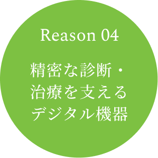 Reason 04　精密な診断・治療を支えるデジタル機器
