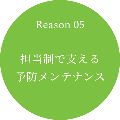 Reason 05　担当制で支える予防メンテナンス