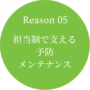 Reason 05　担当制で支える予防メンテナンス