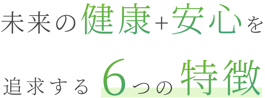 未来の健康+安心を追求する6つの特徴